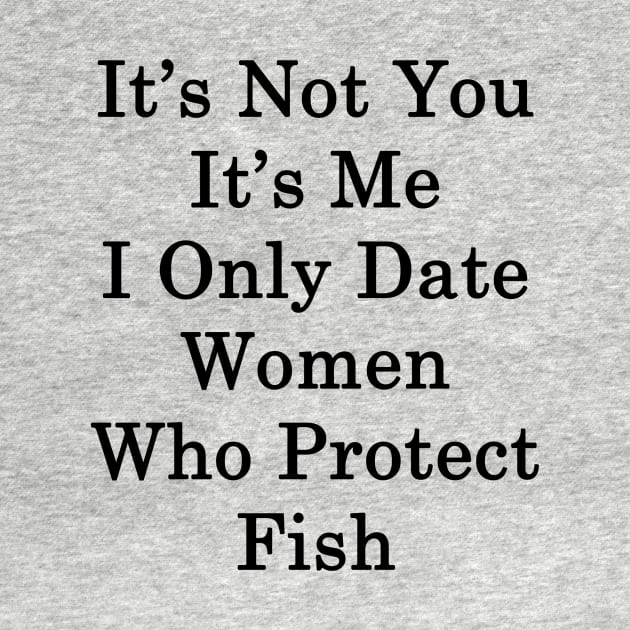 It's Not You It's Me I Only Date Women Who Protect Fish by supernova23